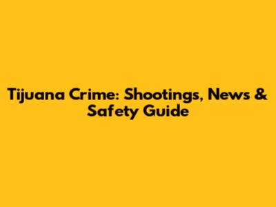 Tijuana Crime: Shootings, News & Safety Guide