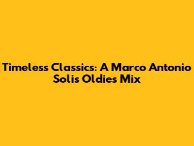Timeless Classics: A Marco Antonio Solis Oldies Mix