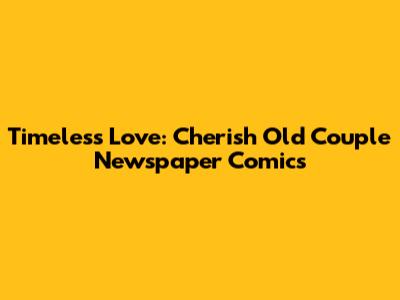 Timeless Love: Cherish Old Couple Newspaper Comics
