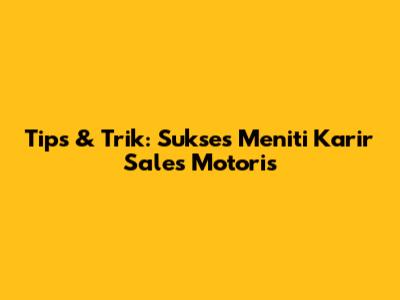 Tips & Trik: Sukses Meniti Karir Sales Motoris
