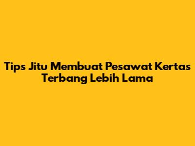 Tips Jitu Membuat Pesawat Kertas Terbang Lebih Lama