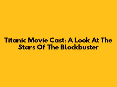Titanic Movie Cast: A Look At The Stars Of The Blockbuster