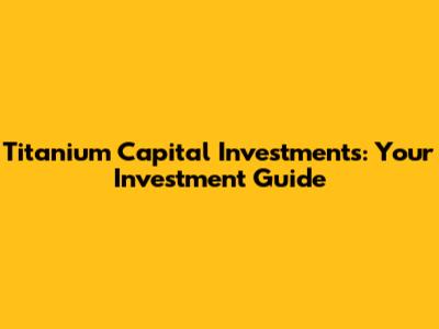 Titanium Capital Investments: Your Investment Guide