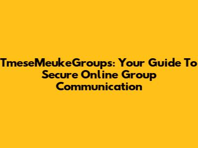 TmeseMeukeGroups: Your Guide To Secure Online Group Communication