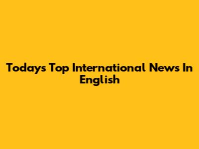 Today's Top International News In English