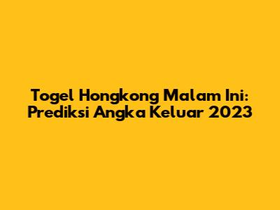 Togel Hongkong Malam Ini: Prediksi Angka Keluar 2023