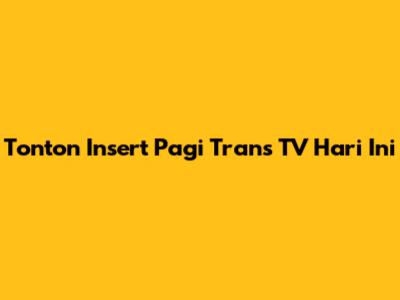 Tonton Insert Pagi Trans TV Hari Ini