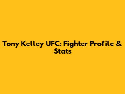 Tony Kelley UFC: Fighter Profile & Stats