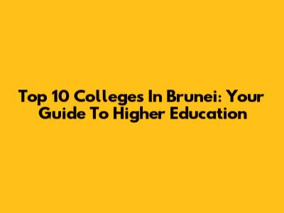 Top 10 Colleges In Brunei: Your Guide To Higher Education