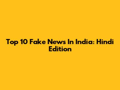 Top 10 Fake News In India: Hindi Edition