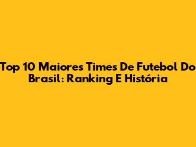 Top 10 Maiores Times De Futebol Do Brasil: Ranking E História