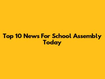 Top 10 News For School Assembly Today