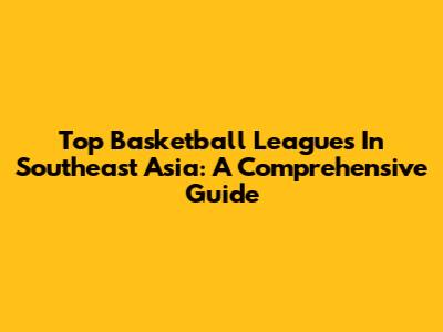 Top Basketball Leagues In Southeast Asia: A Comprehensive Guide