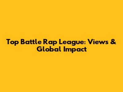 Top Battle Rap League: Views & Global Impact