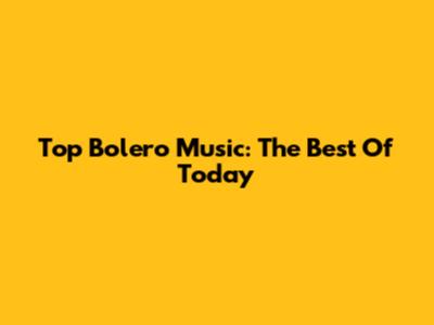 Top Bolero Music: The Best Of Today