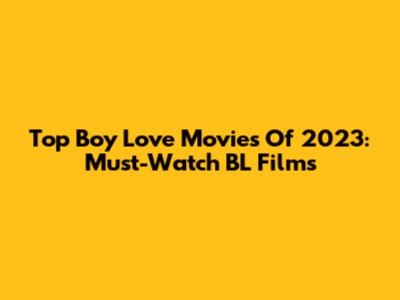 Top Boy Love Movies Of 2023: Must-Watch BL Films