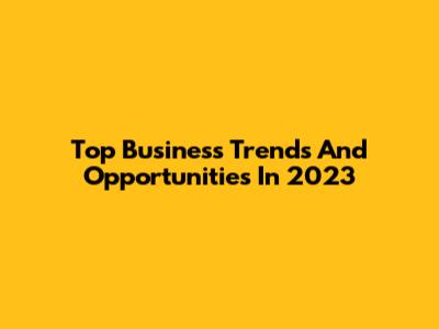 Top Business Trends And Opportunities In 2023