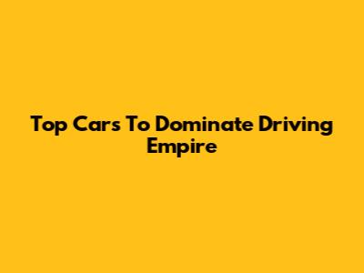 Top Cars To Dominate Driving Empire