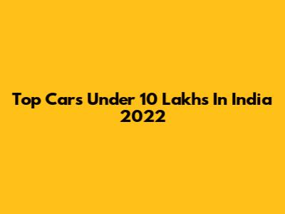 Top Cars Under 10 Lakhs In India 2022