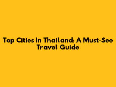 Top Cities In Thailand: A Must-See Travel Guide