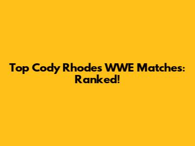 Top Cody Rhodes WWE Matches: Ranked!