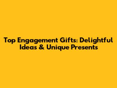 Top Engagement Gifts: Delightful Ideas & Unique Presents