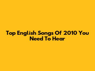 Top English Songs Of 2010 You Need To Hear