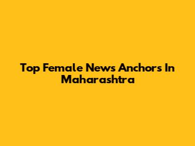Top Female News Anchors In Maharashtra