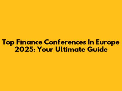 Top Finance Conferences In Europe 2025: Your Ultimate Guide