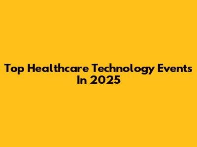 Top Healthcare Technology Events In 2025
