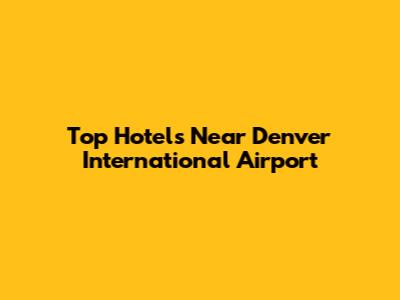 Top Hotels Near Denver International Airport