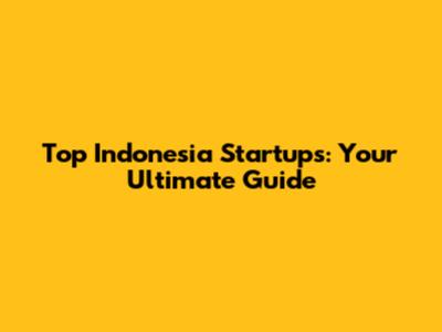 Top Indonesia Startups: Your Ultimate Guide