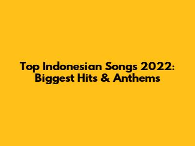 Top Indonesian Songs 2022: Biggest Hits & Anthems