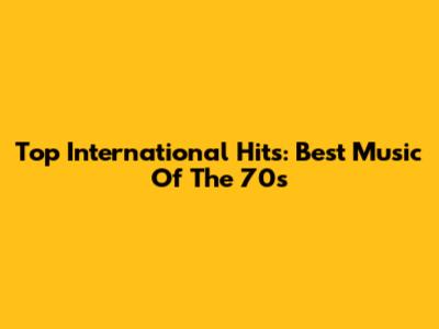 Top International Hits: Best Music Of The 70s