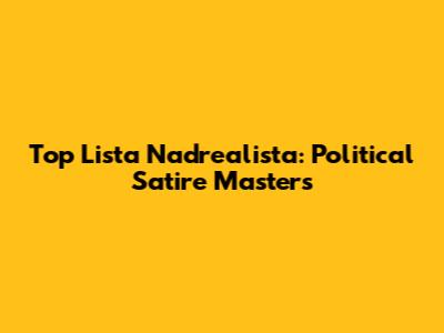 Top Lista Nadrealista: Political Satire Masters