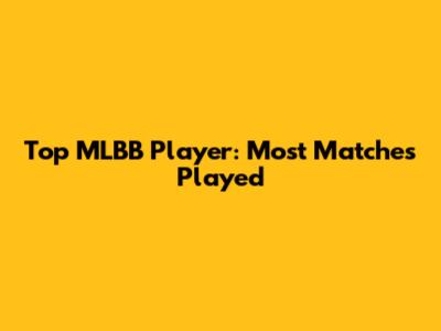 Top MLBB Player: Most Matches Played