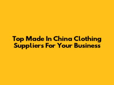 Top Made In China Clothing Suppliers For Your Business