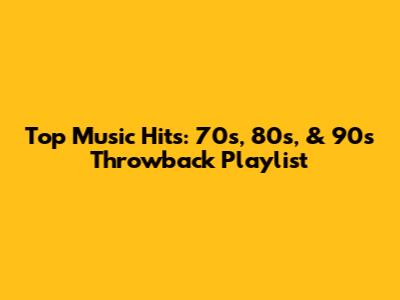 Top Music Hits: 70s, 80s, & 90s Throwback Playlist