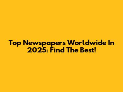 Top Newspapers Worldwide In 2025: Find The Best!