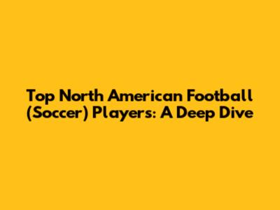 Top North American Football (Soccer) Players: A Deep Dive