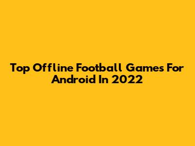 Top Offline Football Games For Android In 2022