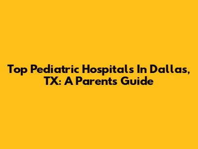 Top Pediatric Hospitals In Dallas, TX: A Parent's Guide