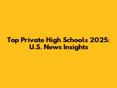 Top Private High Schools 2025: U.S. News Insights