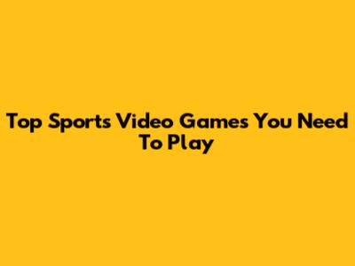 Top Sports Video Games You Need To Play