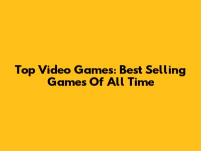 Top Video Games: Best Selling Games Of All Time