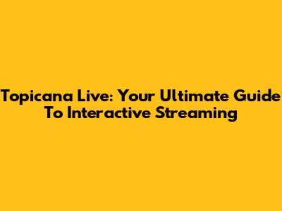 Topicana Live: Your Ultimate Guide To Interactive Streaming