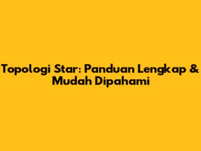 Topologi Star: Panduan Lengkap & Mudah Dipahami