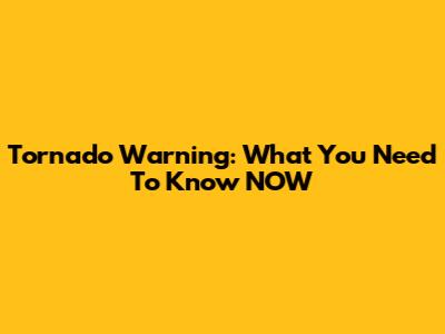 Tornado Warning: What You Need To Know NOW