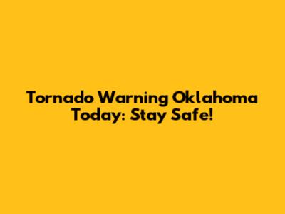 Tornado Warning Oklahoma Today: Stay Safe!