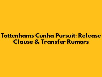 Tottenham's Cunha Pursuit: Release Clause & Transfer Rumors